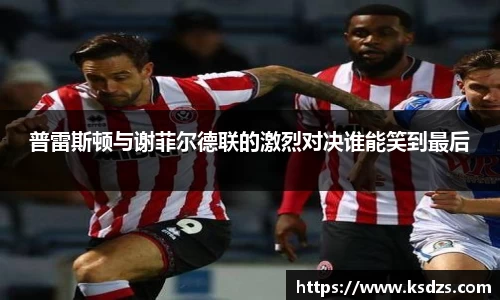 普雷斯顿与谢菲尔德联的激烈对决谁能笑到最后