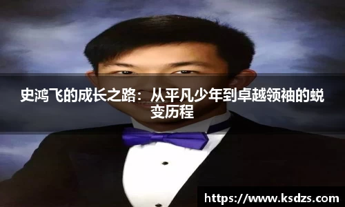 史鸿飞的成长之路：从平凡少年到卓越领袖的蜕变历程